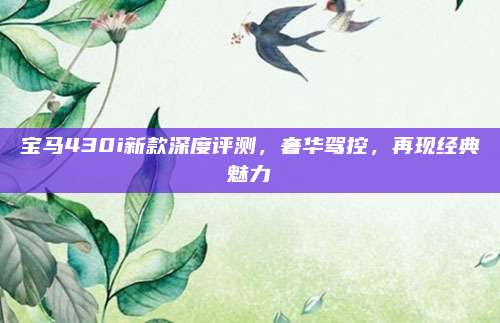 宝马430i新款深度评测,奢华驾控,再现经典魅力