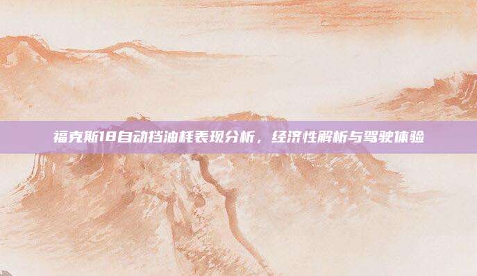 福克斯18自动挡油耗表现分析,经济性解析与驾驶体验
