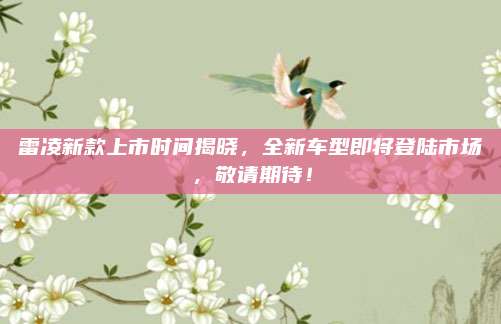 雷凌新款上市时间揭晓,全新车型即将登陆市场,敬请期待!
