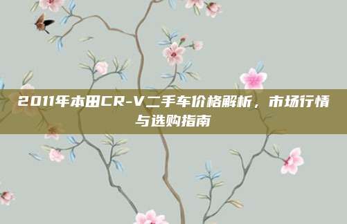 2011年本田CR-V二手车价格解析，市场行情与选购指南