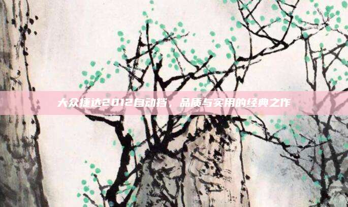 大众捷达2012自动挡,品质与实用的经典之作