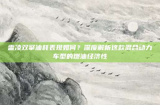 雷凌双擎油耗表现如何?深度解析这款混合动力车型的燃油经济性