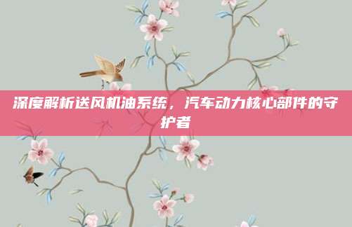 深度解析送风机油系统,汽车动力核心部件的守护者