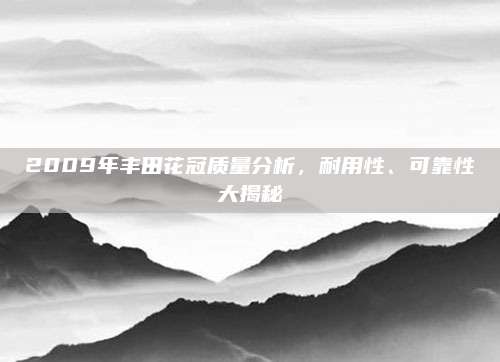 2009年丰田花冠质量分析,耐用性、可靠性大揭秘