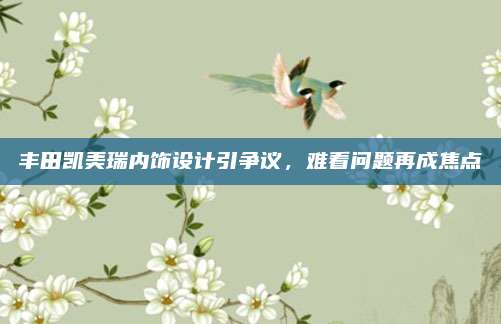 丰田凯美瑞内饰设计引争议,难看问题再成焦点