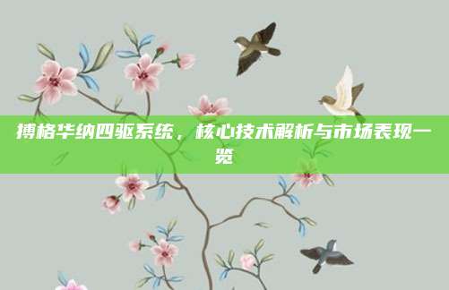 搏格华纳四驱系统,核心技术解析与市场表现一览