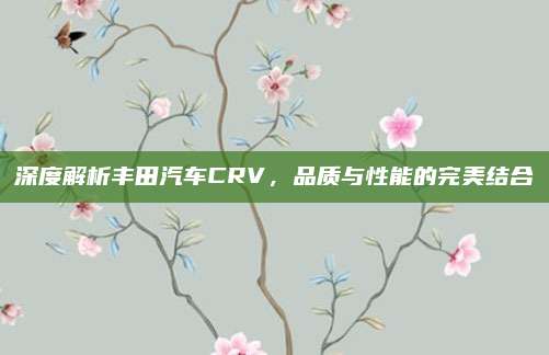 深度解析丰田汽车CRV,品质与性能的完美结合