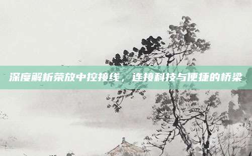 深度解析荣放中控接线,连接科技与便捷的桥梁