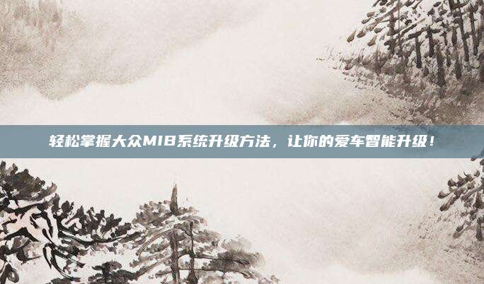 轻松掌握大众MIB系统升级方法,让你的爱车智能升级!
