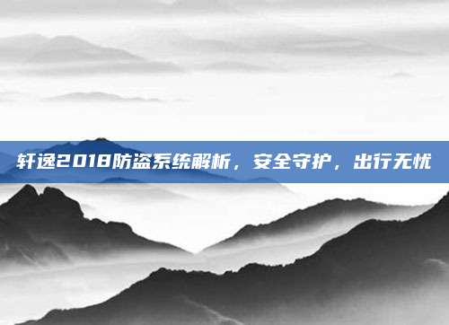 轩逸2018防盗系统解析,安全守护,出行无忧