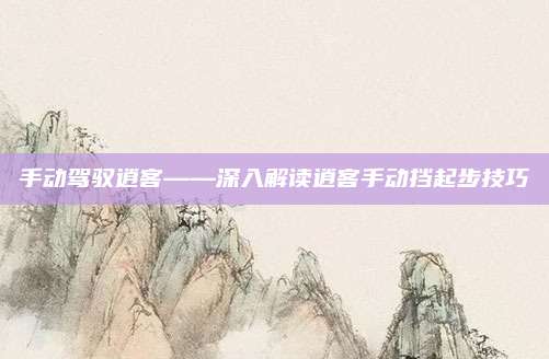 手动驾驭逍客——深入解读逍客手动挡起步技巧