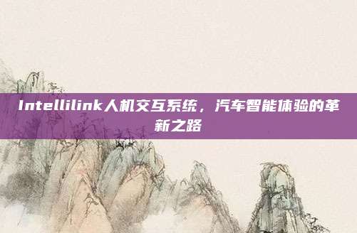 Intellilink人机交互系统,汽车智能体验的革新之路