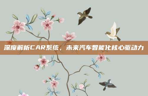 深度解析CAR系统,未来汽车智能化核心驱动力