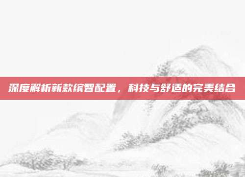 深度解析新款缤智配置，科技与舒适的完美结合