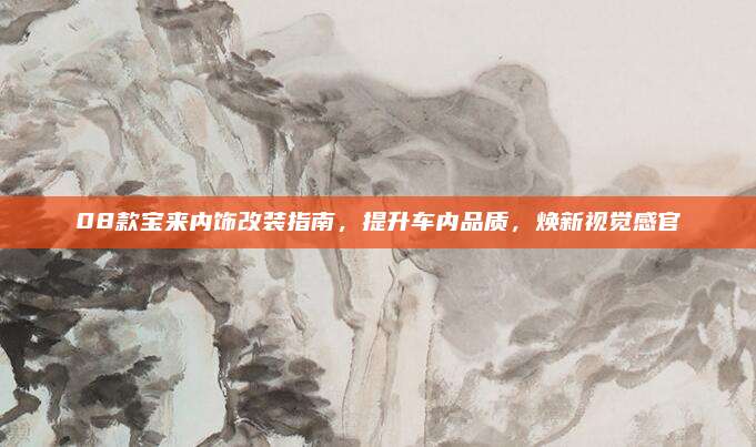 08款宝来内饰改装指南,提升车内品质,焕新视觉感官