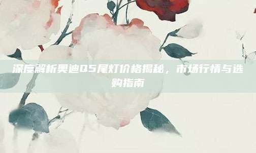深度解析奥迪Q5尾灯价格揭秘,市场行情与选购指南