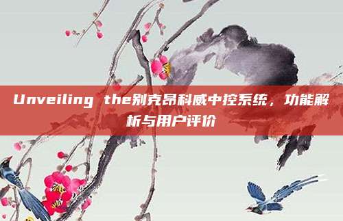 Unveiling the别克昂科威中控系统,功能解析与用户评价