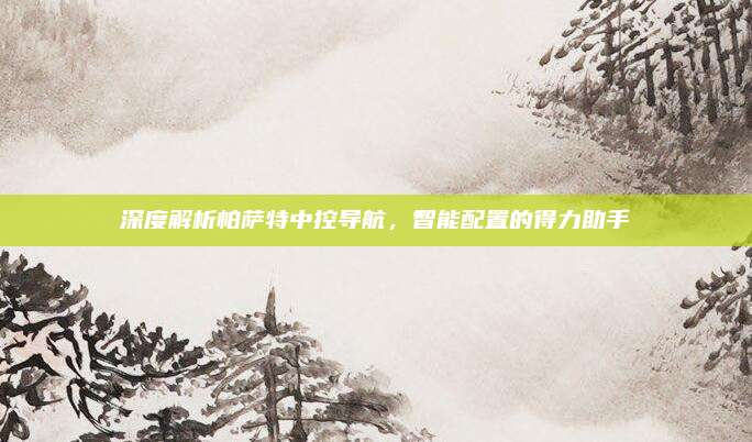 深度解析帕萨特中控导航,智能配置的得力助手