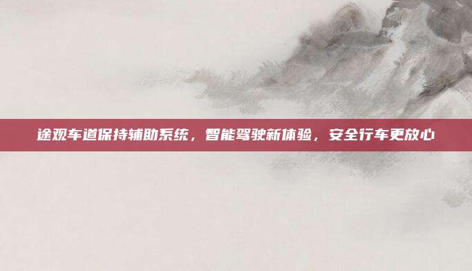 途观车道保持辅助系统,智能驾驶新体验,安全行车更放心