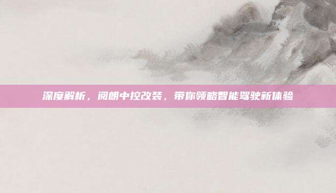 深度解析,阅朗中控改装,带你领略智能驾驶新体验
