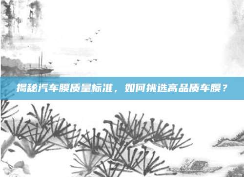 揭秘汽车膜质量标准,如何挑选高品质车膜?