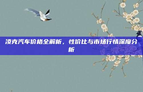 凌克汽车价格全解析，性价比与市场行情深度分析