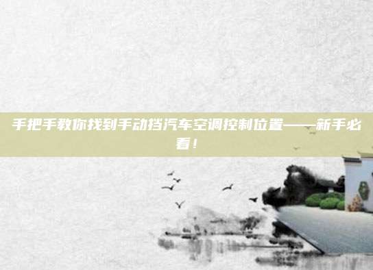 手把手教你找到手动挡汽车空调控制位置——新手必看!