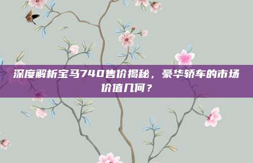 深度解析宝马740售价揭秘，豪华轿车的市场价值几何？