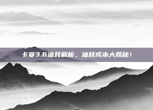 卡宴3.6油耗解析,油耗成本大揭秘!