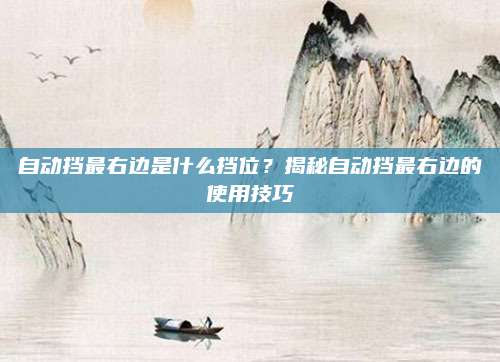 自动挡最右边是什么挡位?揭秘自动挡最右边的使用技巧