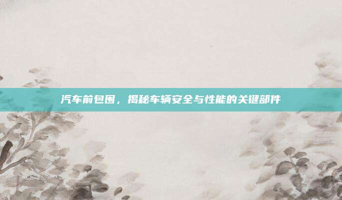 汽车前包围,揭秘车辆安全与性能的关键部件