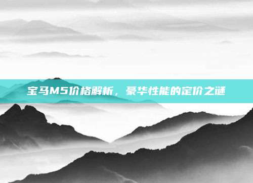 宝马M5价格解析,豪华性能的定价之谜