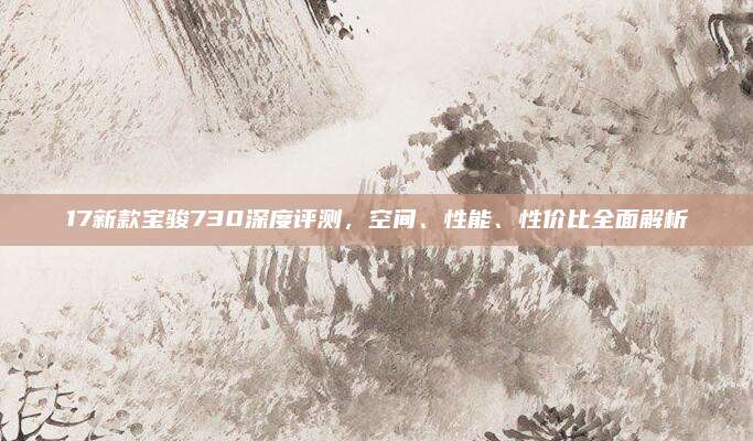 17新款宝骏730深度评测,空间、性能、性价比全面解析