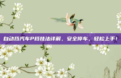 自动挡汽车P档挂法详解,安全停车,轻松上手!