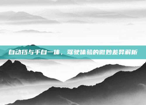 自动挡与手自一体，驾驶体验的微妙差异解析