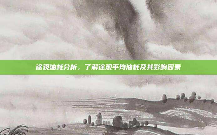 途观油耗分析,了解途观平均油耗及其影响因素