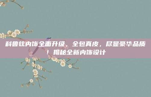 科鲁兹内饰全面升级,全包真皮,尽显豪华品质!揭秘全新内饰设计