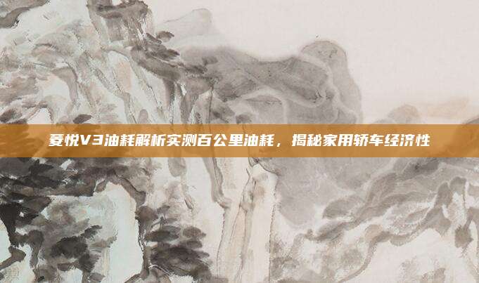 菱悦V3油耗解析实测百公里油耗,揭秘家用轿车经济性