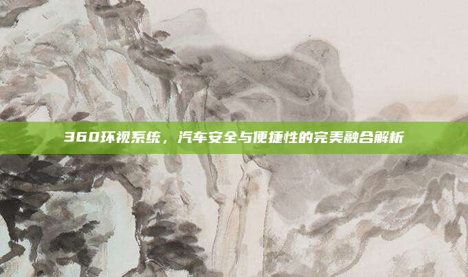 360环视系统,汽车安全与便捷性的完美融合解析