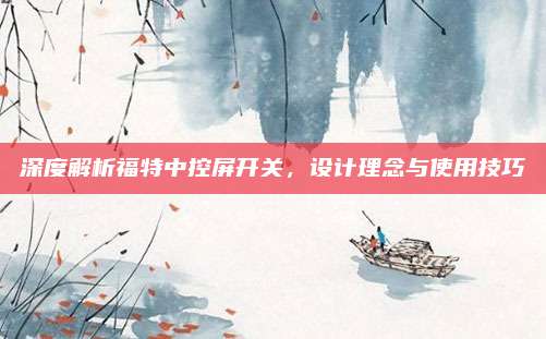 深度解析福特中控屏开关,设计理念与使用技巧