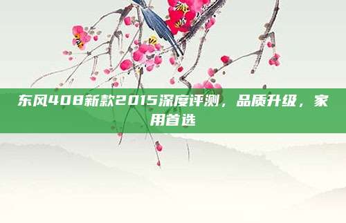 东风408新款2015深度评测,品质升级,家用首选