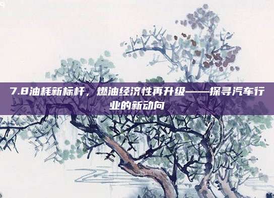 7.8油耗新标杆，燃油经济性再升级——探寻汽车行业的新动向