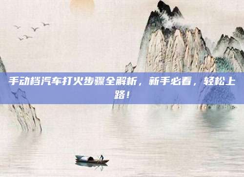 手动档汽车打火步骤全解析,新手必看,轻松上路!
