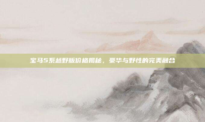 宝马5系越野版价格揭秘,豪华与野性的完美融合