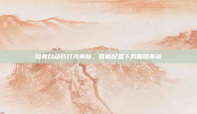 哈弗自动挡灯光解析,智能配置下的照明革新