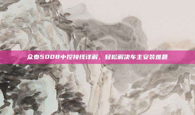 众泰5008中控接线详解,轻松解决车主安装难题