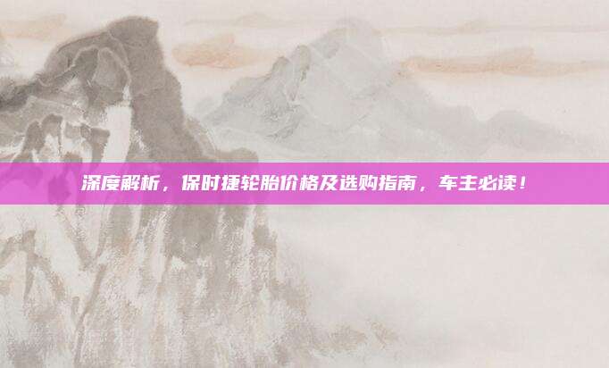 深度解析,保时捷轮胎价格及选购指南,车主必读!