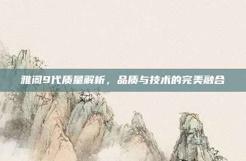 雅阁9代质量解析,品质与技术的完美融合