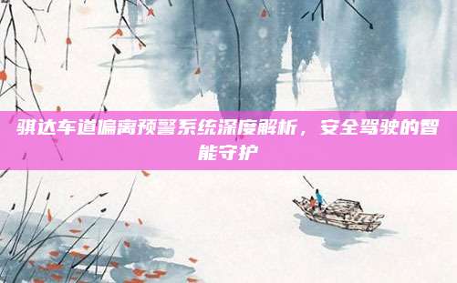 骐达车道偏离预警系统深度解析,安全驾驶的智能守护