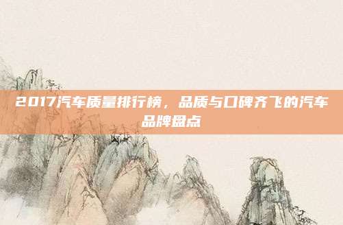 2017汽车质量排行榜,品质与口碑齐飞的汽车品牌盘点